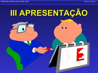 Vendendo melhor para vender mais   Claudio V. Nasajon




          III APRESENTAÇÃO
 