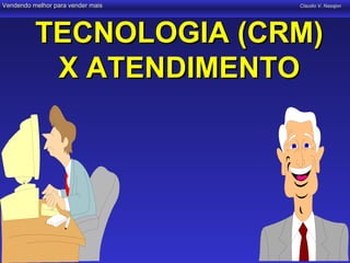 Vendendo melhor para vender mais   Claudio V. Nasajon




          TECNOLOGIA (CRM)
           X ATENDIMENTO
 