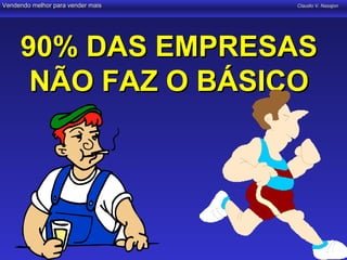 Vendendo melhor para vender mais   Claudio V. Nasajon




     90% DAS EMPRESAS
      NÃO FAZ O BÁSICO
 