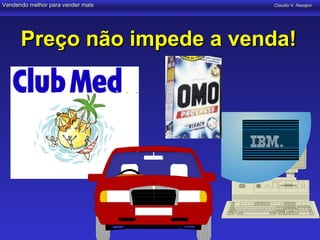 Vendendo melhor para vender mais   Claudio V. Nasajon




      Preço não impede a venda!
 