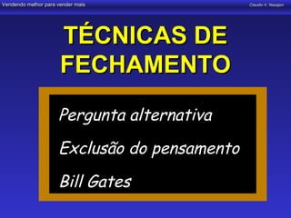 Vendendo melhor para vender mais              Claudio V. Nasajon




                      TÉCNICAS DE
                      FECHAMENTO
                     Pergunta alternativa
                  • Pergunta alternativa
                  • Exclusão do pensamento
                  • Bill Gates

                     Exclusão do pensamento
                     Bill Gates
 