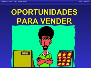 Vendendo melhor para vender mais   Claudio V. Nasajon




            OPORTUNIDADES
             PARA VENDER
 