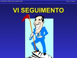 Vendendo melhor para vender mais   Claudio V. Nasajon




                  VI SEGUIMENTO
 