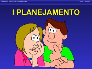 Vendendo melhor para vender mais   Claudio V. Nasajon




             I PLANEJAMENTO
 