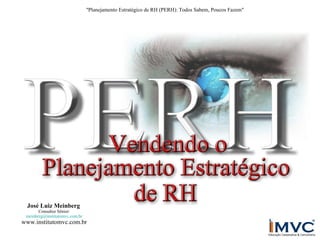 "Planejamento Estratégico de RH (PERH): Todos Sabem, Poucos Fazem"

José Luiz Meinberg

Consultor Sênior:
meinberg@institutomvc.com.br

www.institutomvc.com.br

 