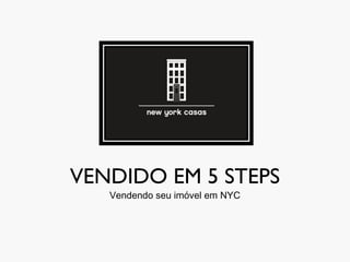 VENDIDO EM 5 STEPS
Vendendo seu imóvel em NYC
 