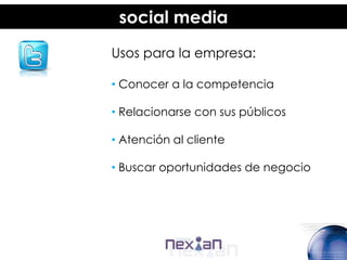 social media
Usos para la empresa:

• Conocer a la competencia

• Relacionarse con sus públicos

• Atención al cliente

• Buscar oportunidades de negocio
 