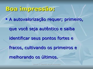 Boa impressão: A autovalorização requer; primeiro, que você seja autêntico e saiba identificar seus pontos fortes e fracos, cultivando os primeiros e melhorando os últimos.  