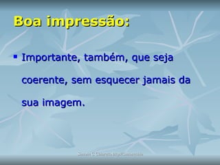 Boa impressão: Importante, também, que seja coerente, sem esquecer jamais da sua imagem.  