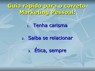 Guia rápido para o correto  Marketing Pessoal: Tenha carisma Saiba se relacionar Ética, sempre 