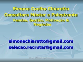 Simone Coelho Chiaretto Consultora Máster e Palestrante Vendas, Gestão, Motivação & Negócios [email_address] [email_address] 