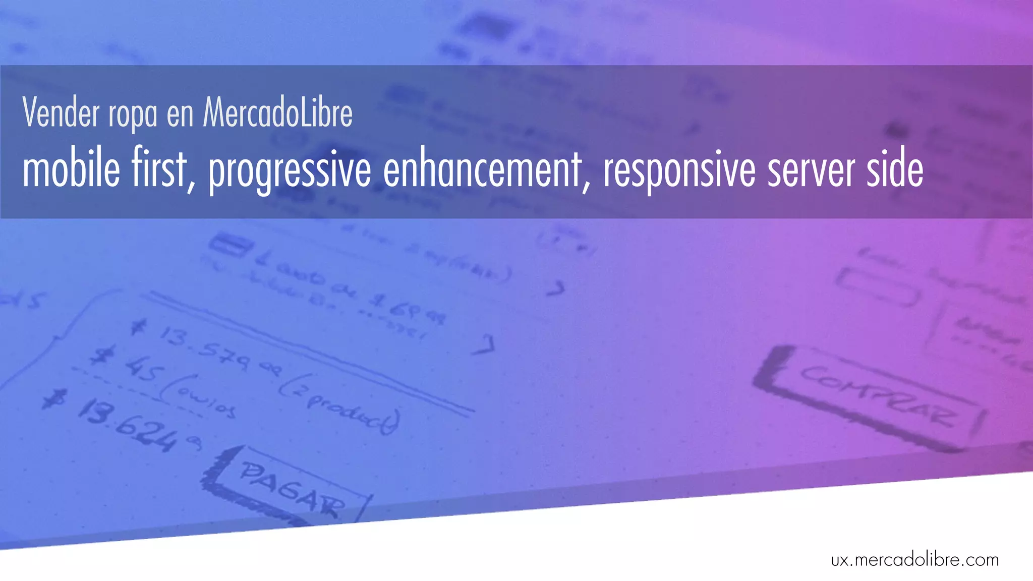 Vender ropa en MercadoLibre  
mobile first, progressive enhancement, responsive server side
ux.mercadolibre.com
 