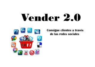 Vender 2.0
Consigue clientes a través
de las redes socialesde las redes sociales
 