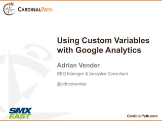 Using Custom Variables
with Google Analytics
Adrian Vender
SEO Manager & Analytics Consultant

@adrianvender




                                 CardinalPath.com
 