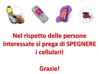 Nel rispetto delle persone
interessate si prega di SPEGNERE
i cellulari!
Grazie!

 
