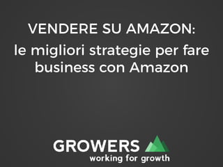 VENDERE SU AMAZON:
le migliori strategie per fare
business con Amazon
 