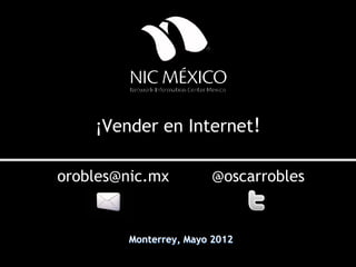 ¡Vender en Internet!

orobles@nic.mx         @oscarrobles


        Monterrey, Mayo 2012
 