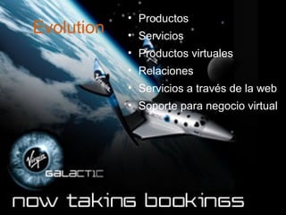 Evolution

• Productos
• Servicios
• Productos virtuales
• Relaciones
• Servicios a través de la web
• Soporte para negocio virtual

 