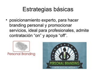 Estrategias básicas
• posicionamiento experto, para hacer
branding personal y promocionar
servicios, ideal para profesionales, admite
contratación “on” y apoya “off”.

 