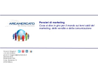 Giovanni Maggioni
+39 348 3958640
giovanni.maggioni@areamercato.it
areamercato.it
Areamercato Srls
Corso Sempione 12
20154 Milano
Pensieri di marketing
Cosa si dice in giro per il mondo sui temi caldi del
marketing, delle vendite e della comunicazione
 