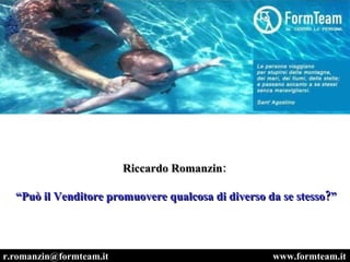 www.formteam.it [email_address] Riccardo Romanzin: “ Può il Venditore promuovere qualcosa di diverso da se stesso?” 