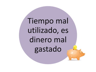 Tiempo mal
utilizado, es
dinero mal
  gastado
 