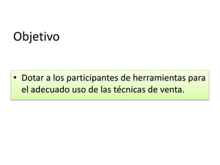 Objetivo

• Dotar a los participantes de herramientas para
  el adecuado uso de las técnicas de venta.
 