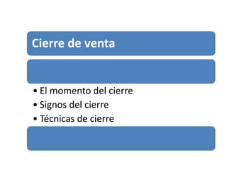 Cierre de venta


• El momento del cierre
• Signos del cierre
• Técnicas de cierre
 