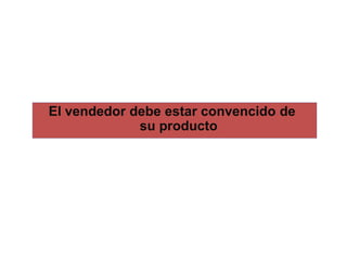 El vendedor debe estar convencido de
             su producto
 