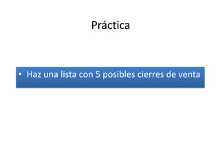 Práctica


• Haz una lista con 5 posibles cierres de venta
 