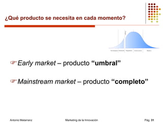 ¿Qué producto se necesita en cada momento? <ul><li>Early market  – producto  “umbral” </li></ul><ul><li>Mainstream market ...