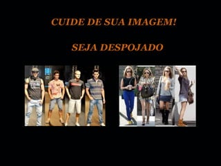 CUIDE DE SUA IMAGEM!

   SEJA DESPOJADO
 