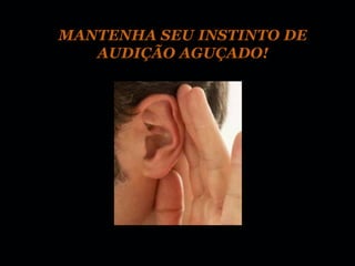 MANTENHA SEU INSTINTO DE
   AUDIÇÃO AGUÇADO!
 