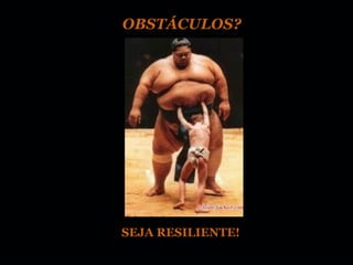 OBSTÁCULOS?




SEJA RESILIENTE!
 