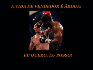 A VIDA DE VENDEDOR É ÁRDUA!




    EU QUERO, EU POSSO!
 