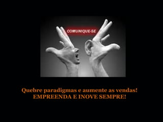 Quebre paradigmas e aumente as vendas!
   EMPREENDA E INOVE SEMPRE!
 