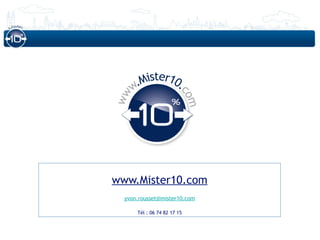 Mister10.
     w.




                        co
ww




www.Mister10.com          m
  yvon.rousset@mister10.com

      Tél : 06 74 82 17 15
 