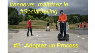 Photo Loic Simon
Vendeurs, maîtrisez le
#SocialSelling
#2 : Adoptez un Process
 