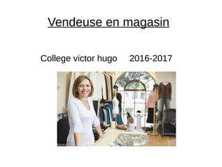 Vendeuse en magasin
College victor hugo 2016-2017
 
