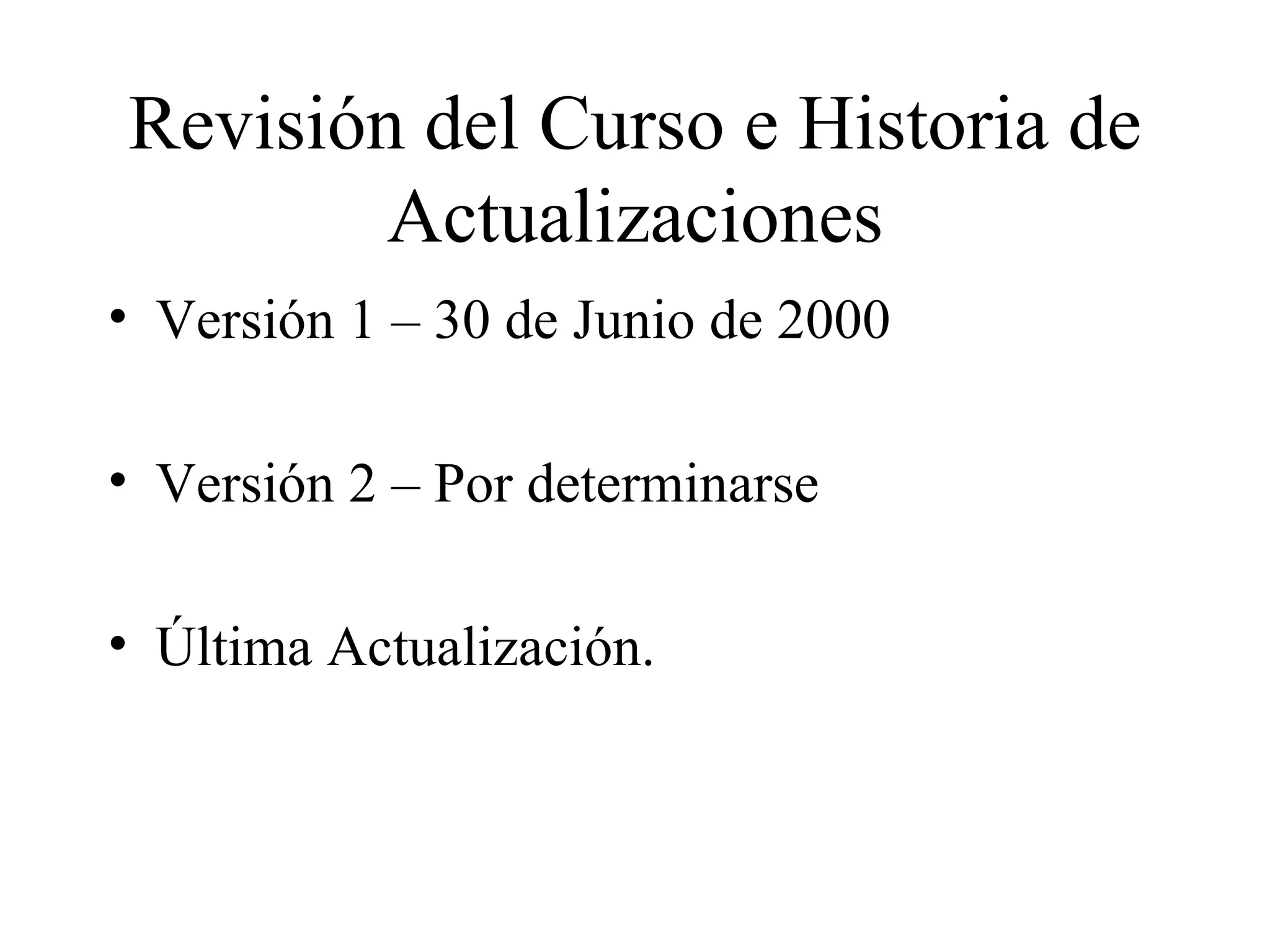 Revisión del Curso e Historia de Actualizaciones Versión 1 – 30 de Junio de 2000 Versión 2 – Por determinarse Última Actualización.  