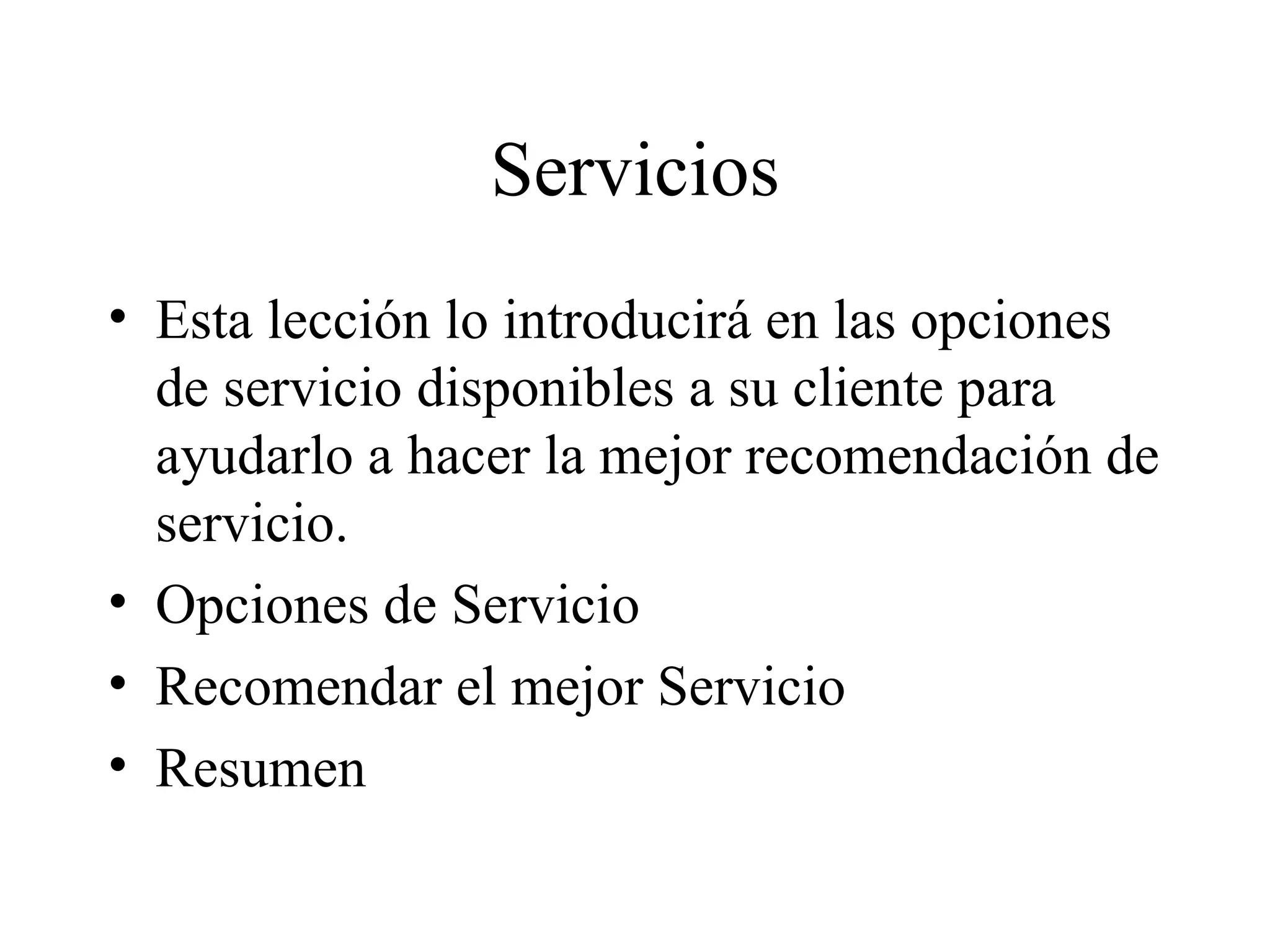 Servicios Esta lección lo introducirá en las opciones de servicio disponibles a su cliente para ayudarlo a hacer la mejor recomendación de servicio. Opciones de Servicio Recomendar el mejor Servicio Resumen 