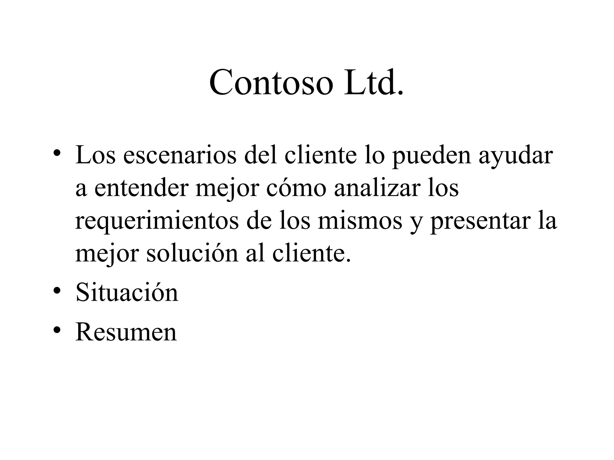 Contoso Ltd. Los escenarios del cliente lo pueden ayudar a entender mejor cómo analizar los requerimientos de los mismos y presentar la mejor solución al cliente. Situación Resumen 