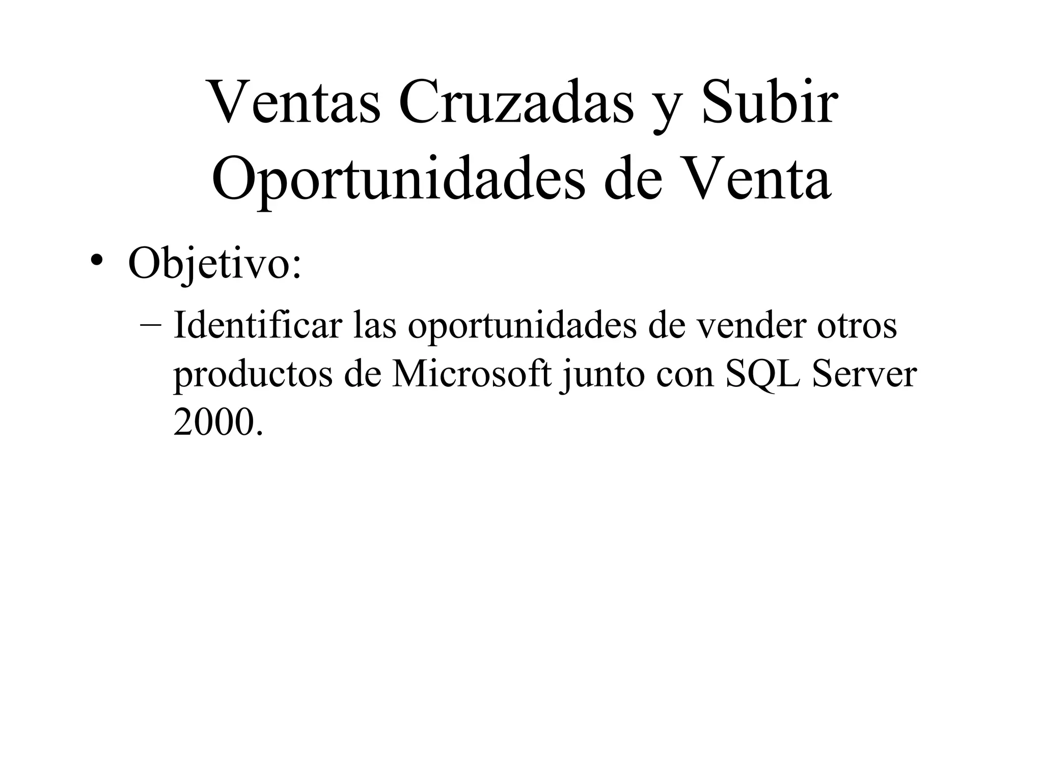 Ventas Cruzadas y Subir Oportunidades de Venta Objetivo:  Identificar las oportunidades de vender otros productos de Microsoft junto con SQL Server 2000. 