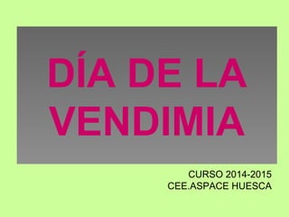DÍA DE LA
VENDIMIA
CURSO 2014-2015
CEE.ASPACE HUESCA
 