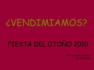 ¿VENDIMIAMOS?
FIESTA DEL OTOÑO 2010
CEIP. RAFAEL ALBERTI
ED. INFANTIL
 