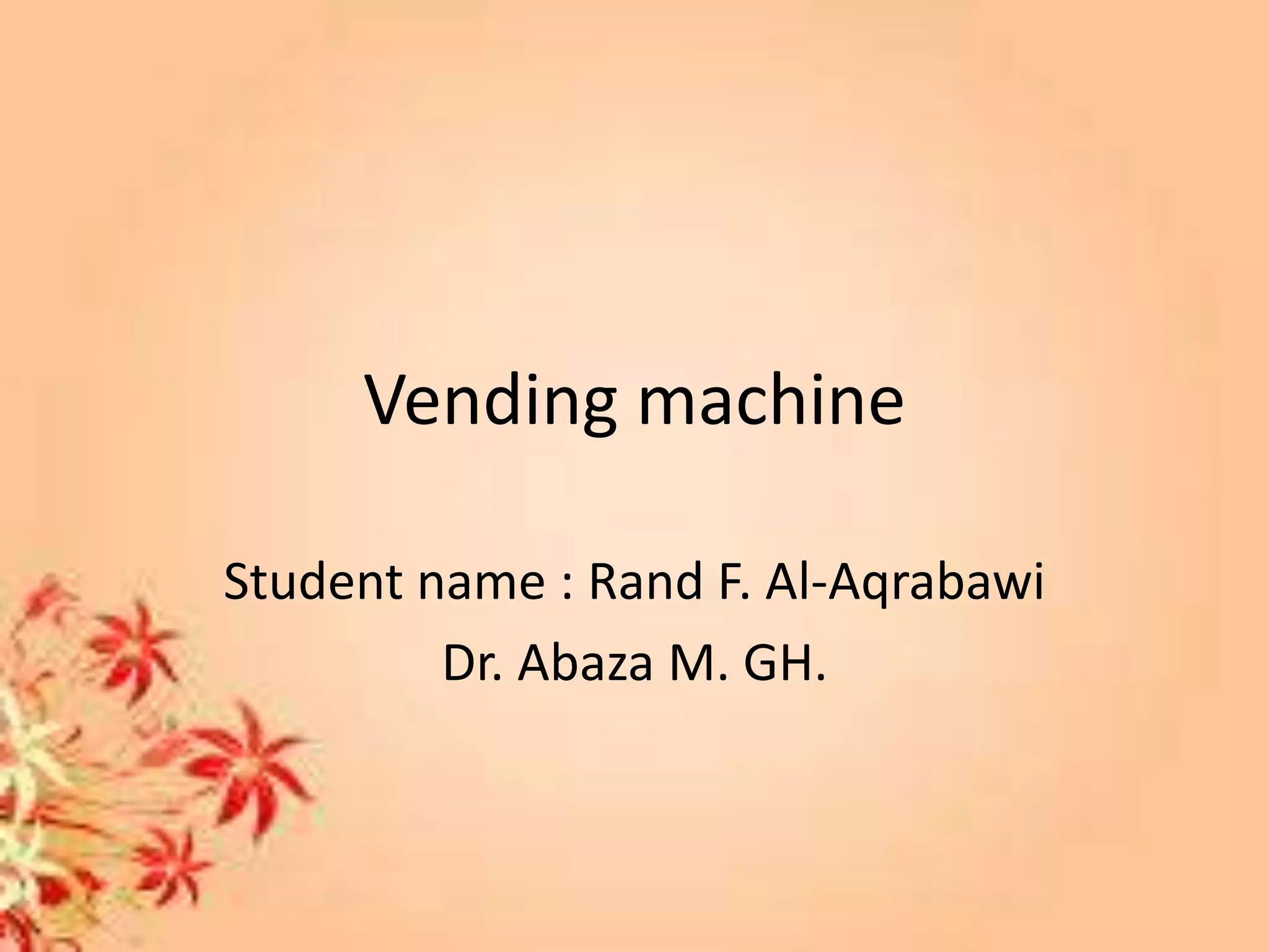 Vending machine
Student name : Rand F. Al-Aqrabawi
Dr. Abaza M. GH.
 