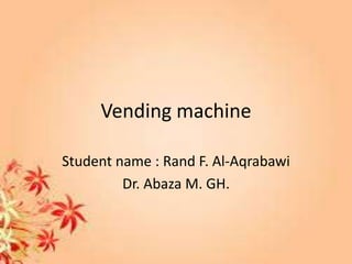 Vending machine
Student name : Rand F. Al-Aqrabawi
Dr. Abaza M. GH.
 