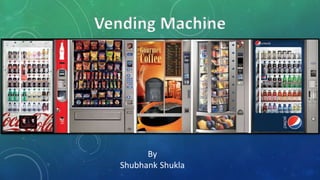 Vending Machine
By
Shubhank Shukla
 