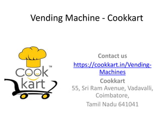 Vending Machine - Cookkart
Contact us
https://cookkart.in/Vending-
Machines
Cookkart
55, Sri Ram Avenue, Vadavalli,
Coimbatore,
Tamil Nadu 641041
 