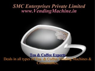SMC Enterprises Private Limited www.VendingMachine.in Tea & Coffee Experts Deals in all types of Tea  & Coffee Vending Machines & Consumables. 